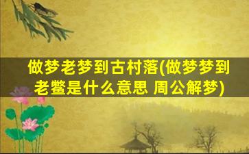 做梦老梦到古村落(做梦梦到老鳖是什么意思 周公解梦)